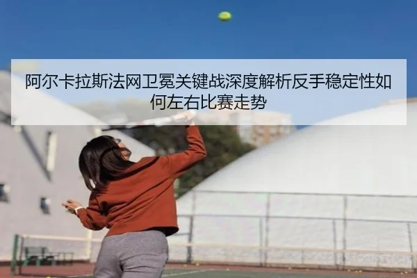 a-er-ka-la-si-fa-wang-wei-mian-guan-jian-zhan-shen-du-jie-xi-fan-shou-wen-ding-xing-ru-he-zuo-you-bi-sai-zou-shi-2-428.jpg