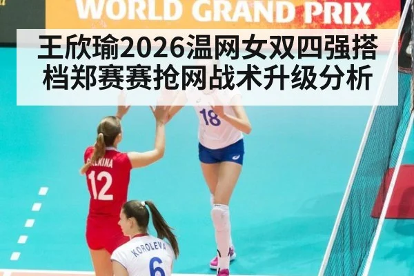 王欣瑜2026温网女双四强搭档郑赛赛抢网战术升级分析