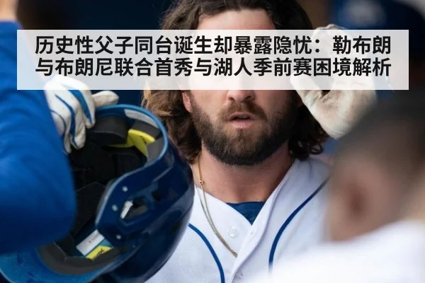 历史性父子同台诞生却暴露隐忧：勒布朗与布朗尼联合首秀与湖人季前赛困境解析