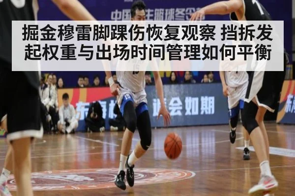 掘金穆雷脚踝伤恢复观察 挡拆发起权重与出场时间管理如何平衡