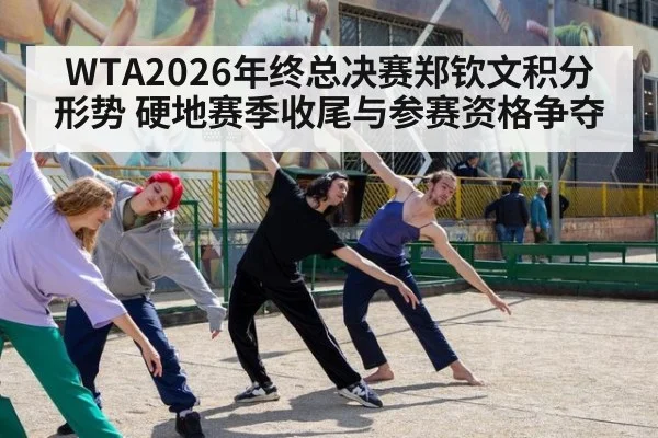 WTA2026年终总决赛郑钦文积分形势 硬地赛季收尾与参赛资格争夺