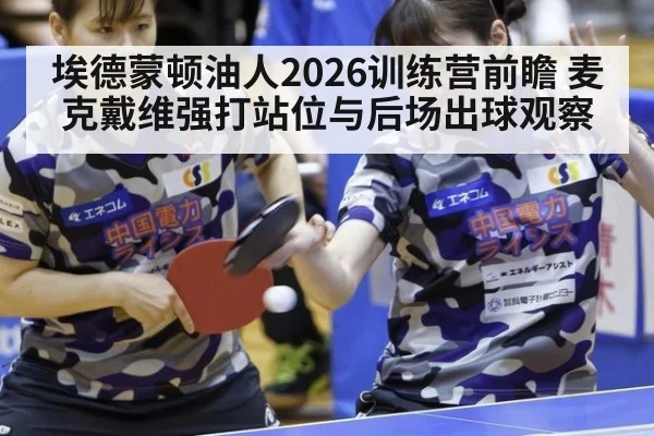 埃德蒙顿油人2026训练营前瞻 麦克戴维强打站位与后场出球观察