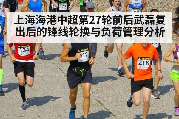 上海海港中超第27轮前后武磊复出后的锋线轮换与负荷管理分析