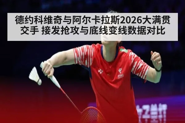德约科维奇与阿尔卡拉斯2026大满贯交手 接发抢攻与底线变线数据对比