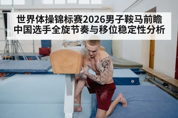 世界体操锦标赛2026男子鞍马前瞻 中国选手全旋节奏与移位稳定性分析