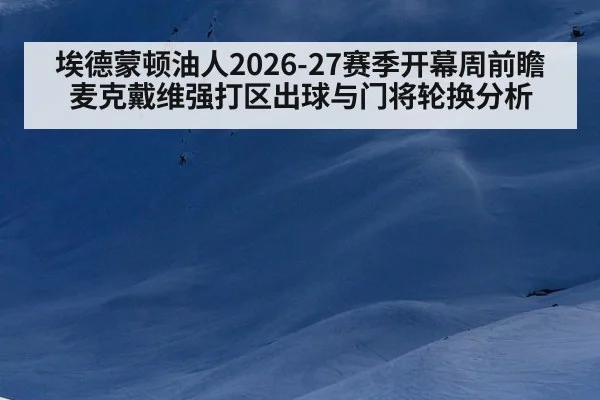埃德蒙顿油人2026-27赛季开幕周前瞻 麦克戴维强打区出球与门将轮换分析